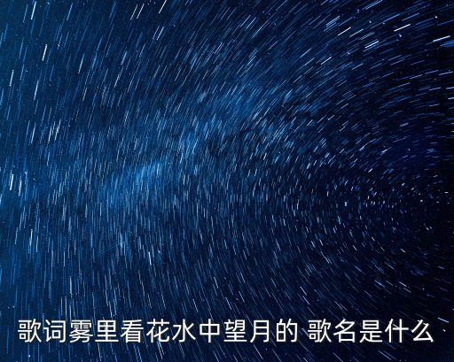 歌詞霧里看花水中望月的 歌名是什么