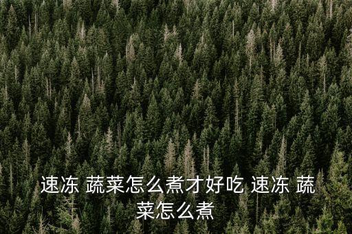  速凍 蔬菜怎么煮才好吃 速凍 蔬菜怎么煮