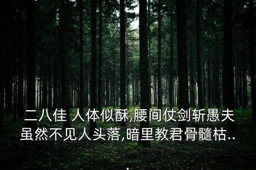  二八佳 人體似酥,腰間仗劍斬愚夫雖然不見人頭落,暗里教君骨髓枯...