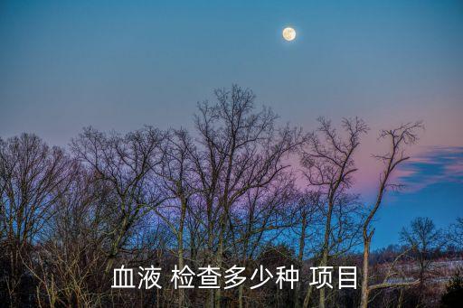  血液 檢查多少種 項(xiàng)目