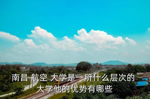 江西航空大學(xué),南昌航空大學(xué)通訊地址:南昌理工學(xué)院附近