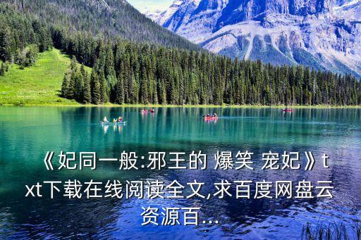 《妃同一般:邪王的 爆笑 寵妃》txt下載在線閱讀全文,求百度網(wǎng)盤云資源百...