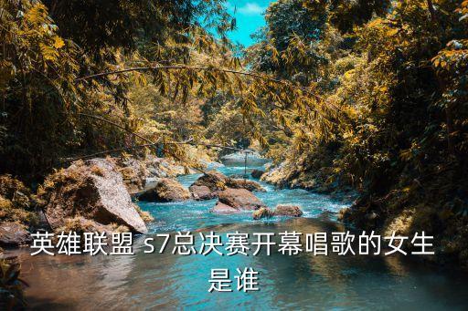 s7主題曲,英雄聯盟世界總決賽主題曲由克麗絲演唱