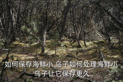 如何保存海鮮小 烏子如何處理海鮮小 烏子讓它保存更久