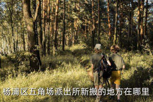 上海市楊浦區(qū)五角場(chǎng)派出所位置，上海市楊浦區(qū)五角場(chǎng)警署地址