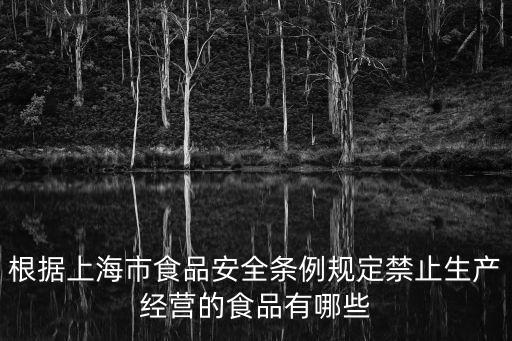 根據上海市食品安全條例規定禁止生產經營的食品有哪些