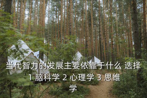 當代智力的發展主要依靠于什么 選擇 1 腦科學 2 心理學 3 思維學