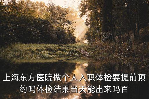 上海東方醫院做個人入職體檢要提前預約嗎體檢結果當天能出來嗎百