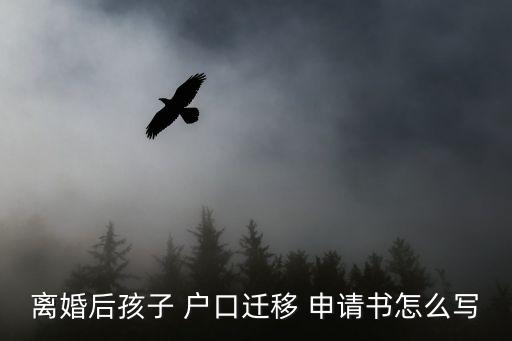 離婚后孩子 戶口遷移 申請書怎么寫