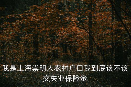 我是上海崇明人農村戶口我到底該不該交失業保險金