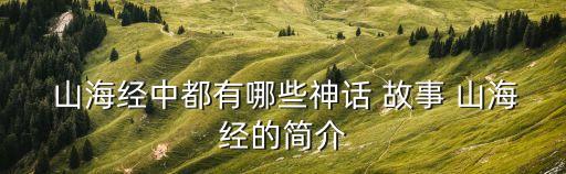 山海經故事,神話故事山海經是一本神秘的書