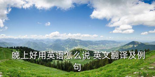 晚上好的英文,非正式場合說晚上有禮
