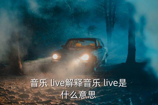 音樂 live解釋音樂 live是什么意思
