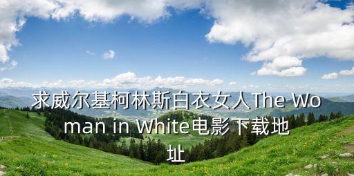 白衣女人，求威爾基柯林斯白衣女人The Woman in White電影下載地址