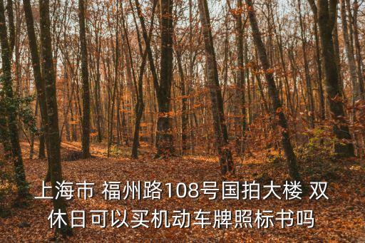上海市 福州路108號國拍大樓 雙休日可以買機動車牌照標書嗎