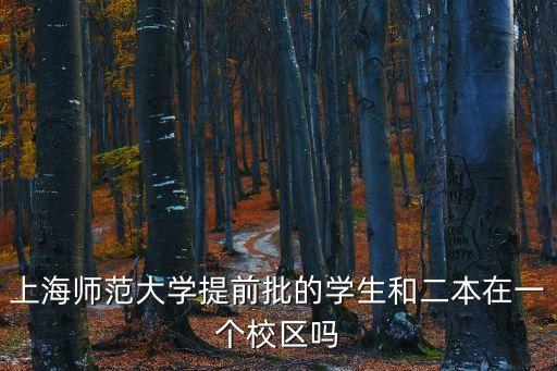 上海師范大學(xué)提前批的學(xué)生和二本在一個(gè)校區(qū)嗎