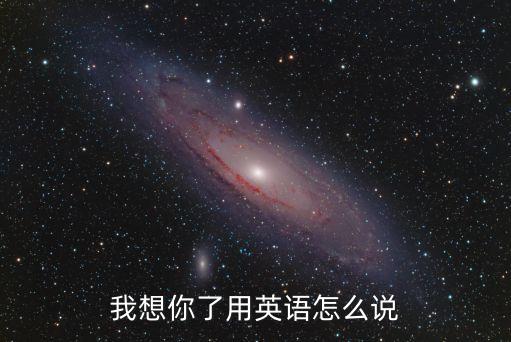 想你了英文怎么說(shuō)，我想你了 英語(yǔ)怎么說(shuō)