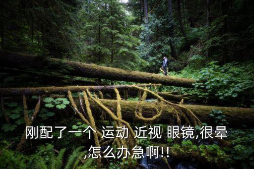 剛配了一個 運動 近視 眼鏡,很暈,怎么辦急啊!!