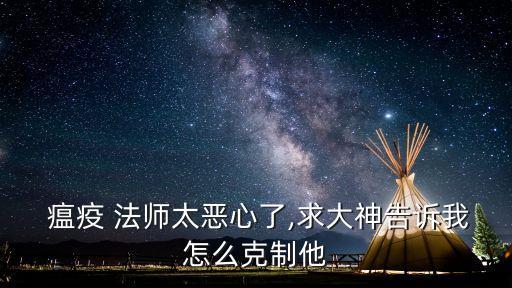  瘟疫 法師太惡心了,求大神告訴我怎么克制他