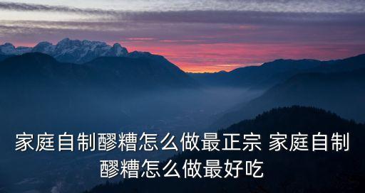 家庭自制醪糟怎么做最正宗 家庭自制醪糟怎么做最好吃