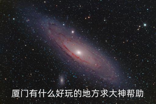 廈門有什么好玩的地方求大神幫助