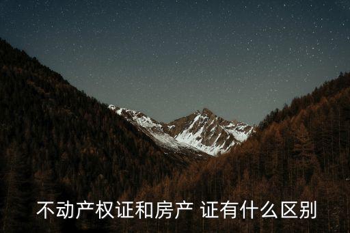  不動產權證和房產 證有什么區別