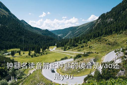 鐘繇名讀音辨正鐘繇的讀音是yao還是you