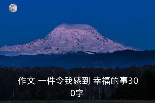  作文 一件令我感到 幸福的事300字