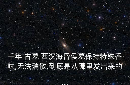 千年 古墓 西漢海昏侯墓保持特殊香味,無法消散,到底是從哪里發出來的...