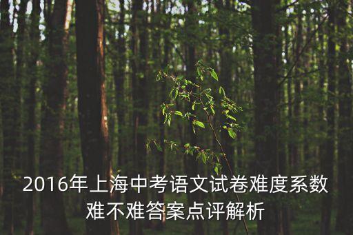 2016年上海中考語文試卷難度系數難不難答案點評解析