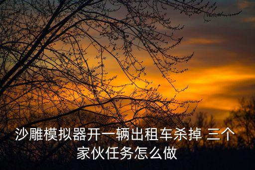 沙雕模擬器開一輛出租車殺掉 三個 家伙任務怎么做