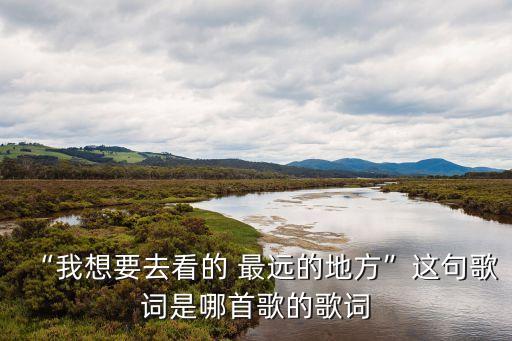 看得最遠的地方,看得最遠作詞:姚若龍作曲:余靜婷