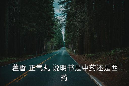  藿香 正氣丸 說明書是中藥還是西藥