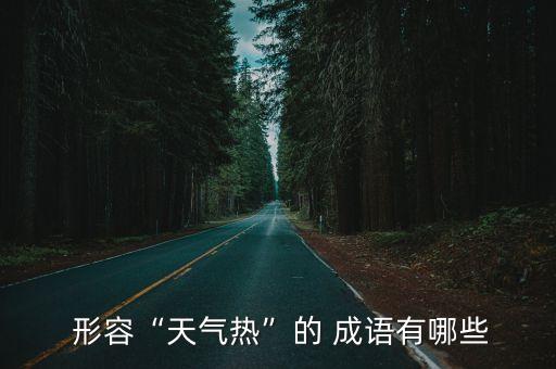 形容熱的成語,趁熱打鐵趁虛而入熱詞形容夏天酷暑難耐