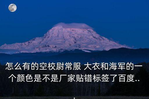 怎么有的空校尉常服 大衣和海軍的一個顏色是不是廠家貼錯標簽了百度...