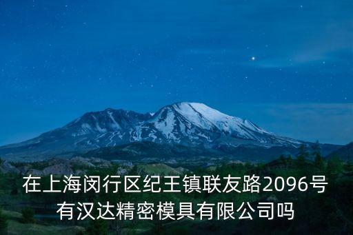 在上海閔行區(qū)紀(jì)王鎮(zhèn)聯(lián)友路2096號有漢達(dá)精密模具有限公司嗎