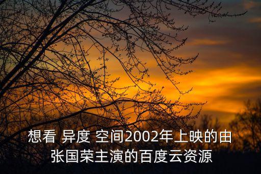 想看 異度 空間2002年上映的由 張國榮主演的百度云資源