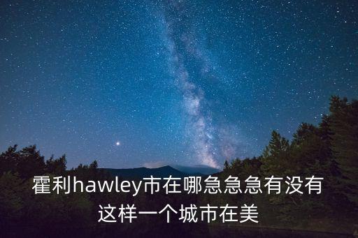 霍利hawley市在哪急急急有沒有這樣一個(gè)城市在美