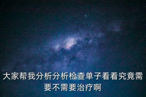 大家幫我分析分析檢查單子看看究竟需要不需要治療啊