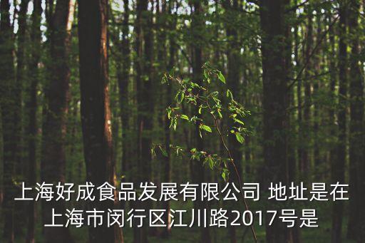 上海好成食品發展有限公司 地址是在上海市閔行區江川路2017號是