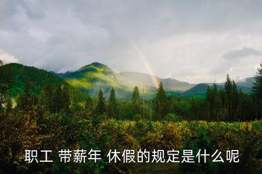  職工 帶薪年 休假的規定是什么呢