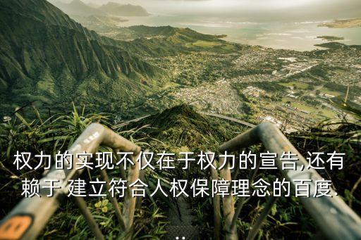 權力的實現不僅在于權力的宣告,還有賴于 建立符合人權保障理念的百度...