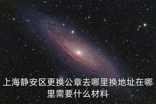 上海市公證處圖章更換，上海靜安區(qū)更換公章去哪里換地址在哪里需要什么材料