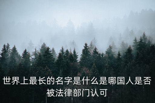 世界上最長的名字是什么是哪國人是否被法律部門認可