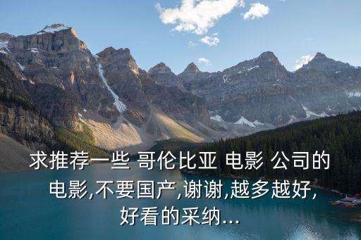 求推薦一些 哥倫比亞 電影 公司的 電影,不要國產(chǎn),謝謝,越多越好,好看的采納...