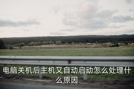 電腦關機了又自動啟動怎么回事，為什么我的電腦關機了后它又自動開機了