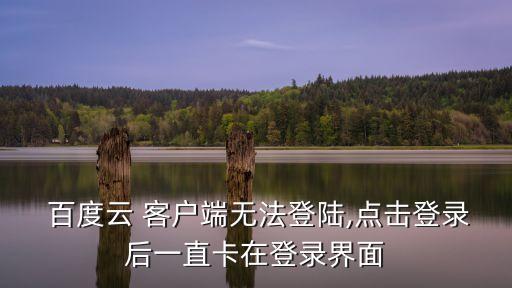  百度云 客戶端無法登陸,點擊登錄后一直卡在登錄界面