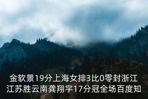 金軟景19分上海女排3比0零封浙江江蘇勝云南龔翔宇17分冠全場百度知