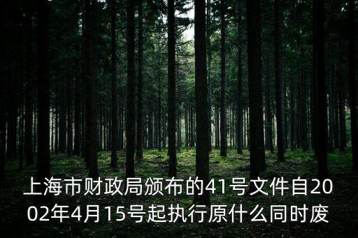 上海市財政局頒布的41號文件自2002年4月15號起執行原什么同時廢