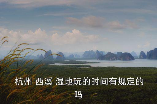  杭州 西溪 濕地玩的時(shí)間有規(guī)定的嗎